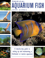 Tropical Aquarium Fish: A Step-By-Step Guide to Setting Up and Maintaining a Freshwater or Marine Aquarium