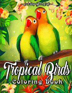 Tropical Birds Coloring Book: An Adult Coloring Book Featuring Beautiful Tropical Birds, Exotic Flowers and Relaxing Nature Scenes