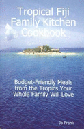 Tropical Fiji Family Kitchen Cookbook: Budget-Friendly Meals from the Tropics Your Whole Family Will Love