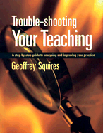 Trouble-Shooting Your Teaching: A Step-By-Step Guide to Analysing and Improving Your Practice