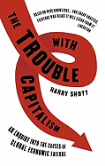 Trouble with Capitalism: An Enquiry Into the Causes of Global Economic Failure