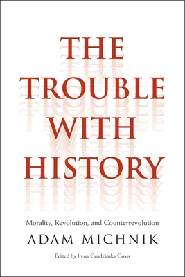 Trouble with History: Morality, Revolution, and Counterrevolution - Michnik, Adam, and Grudzinska Gross, Irena (Editor), and Matynia, Elzbieta (Translated by)