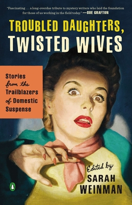 Troubled Daughters, Twisted Wives: Stories from the Trailblazers of Domestic Suspense - Weinman, Sarah (Editor)