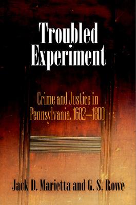 Troubled Experiment: Crime and Justice in Pennsylvania, 1682-1800 - Marietta, Jack D, and Rowe, G S