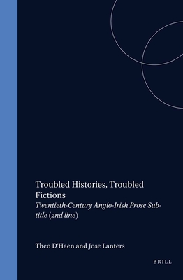 Troubled Histories, Troubled Fictions: Twentieth-Century Anglo-Irish Prose - D'Haen, Theo, and Lanters, Jos