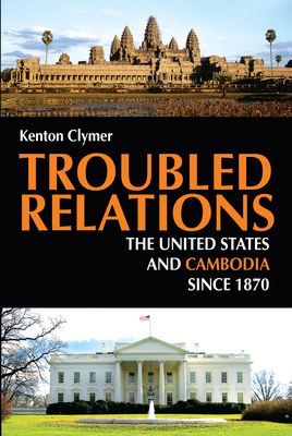 Troubled Relations: The United States and Cambodia Since 1870 - Clymer, Kenton