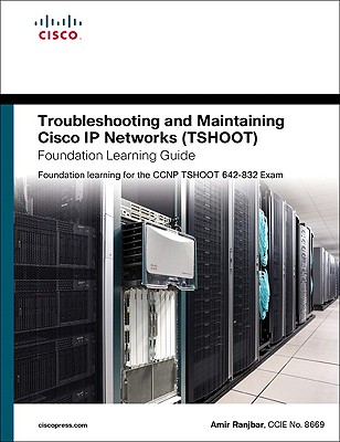 Troubleshooting and Maintaining Cisco IP Networks (TSHOOT) Foundation Learning Guide: Foundation Learning for the CCNP TSHOOT 642-832 - Ranjbar, Amir