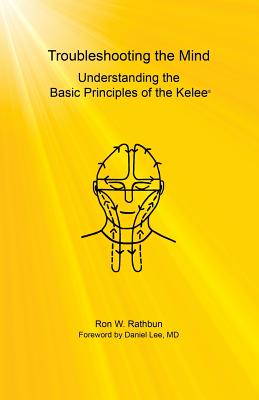 Troubleshooting the Mind: Understanding the Basic Principles of the Kelee(R) - Rathbun, Ron W