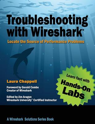 Troubleshooting with Wireshark: Locate the Source of Performance Problems - Chappell, Laura, and Aragon, James (Editor), and Combs, Gerald (Foreword by)