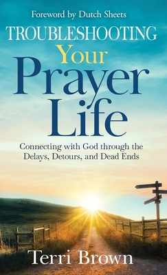 Troubleshooting Your Prayer Life: Connecting with God through the Delays, Detours, and Dead Ends - Brown, Terri