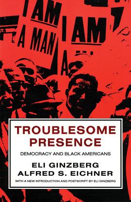 Troublesome Presence: Democracy and Black Americans - Ginzberg, Eli, Professor