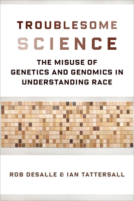 Troublesome Science: The Misuse of Genetics and Genomics in Understanding Race - DeSalle, Rob, and Tattersall, Ian