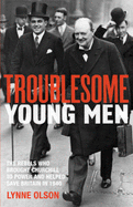 Troublesome Young Men: the Rebels Who Brought Churchill to Power in 1940 and Helped to Save Britain