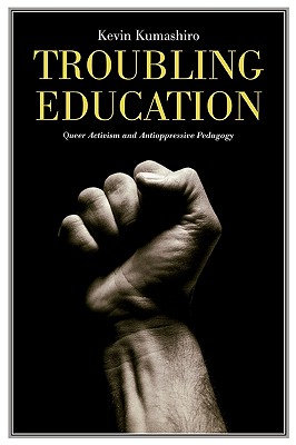 Troubling Education: Queer Activism and Antioppressive Pedagogy - Kumashiro, Kevin