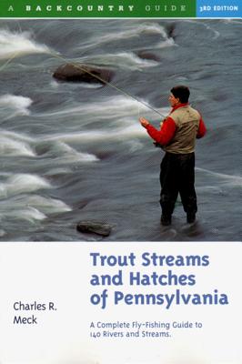 Trout Streams and Hatches of Pennsylvania: A Complete Fly-Fishing Guide to 140 Streams - Meck, Charles R