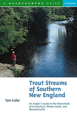 Trout Streams of Southern New England: An Angler's Guide to the Watersheds of Massachusetts, Connecticut, and Rhode Island - Fuller, Tom