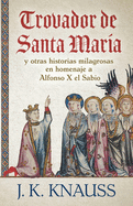 Trovador de Santa Mara: y otras historias milagrosas de las Cantigas de Santa Mara en homenaje a Alfonso X el Sabio