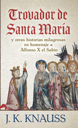 Trovador de Santa Mara: y otras historias milagrosas de las Cantigas de Santa Mara en homenaje a Alfonso X el Sabio