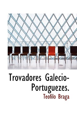 Trovadores Galecio-Portuguezes. - Braga, Teofilo