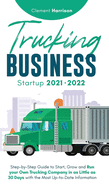 Trucking Business Startup 2021-2022: Step-by-Step Guide to Start, Grow and Run your Own Trucking Company in as Little as 30 Days with the Most Up-to-Date Information