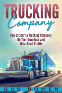 Trucking Company: How to Start a Trucking Company, Be Your Own Boss, and Make Good Profits