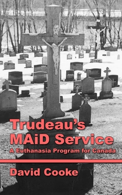 Trudeau's MAiD Service: A Euthanasia Program for Canada - Cooke, David