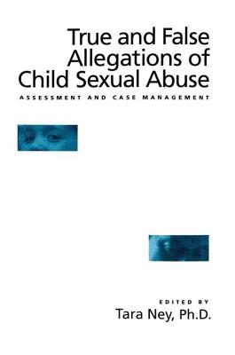True And False Allegations Of Child Sexual Abuse: Assessment & Case Management - Ney, Tara (Editor)
