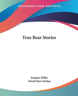 True Bear Stories - Miller, Joaquin, and Jordan, David Starr (Introduction by)