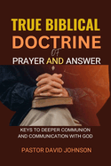 True Biblical Doctrine of Prayer and Answer: Keys to Deeper Communion and Communication with God