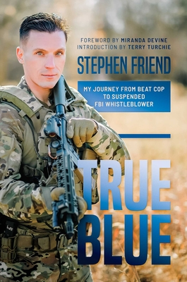 True Blue: My Journey from Beat Cop to Suspended FBI Whistleblower - Friend, Stephen, and Devine, Miranda (Foreword by), and Turchie, Terry (Introduction by)