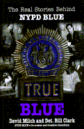 True Blue: The Real Stories Behind NYPD Blue - Milch, David, and Clark, Bill