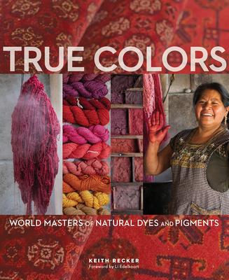 True Colors: World Masters of Natural Dyes and Pigments - Recker, Keith