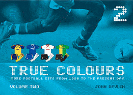True Colours: More Football Kits from 1980 to the Present Day