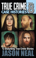 True Crime Case Histories - Volume 8: 12 Disturbing True Crime Stories