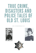 True Crime, Disasters and Police Tales of Old St. Louis