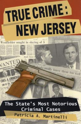 True Crime: New Jersey: The State's Most Notorious Criminal Cases - Martinelli, Patricia A