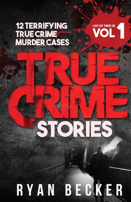 True Crime Stories Volume 1: 12 Terrifying True Crime Murder Cases - Seven, True Crime, and Becker, Ryan