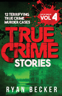 True Crime Stories Volume 4: 12 Terrifying True Crime Murder Cases