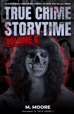 True Crime Storytime Volume 6: 12 Disturbing True Crime Stories to Keep You Up All Night - Seven, True Crime, and Moore, M