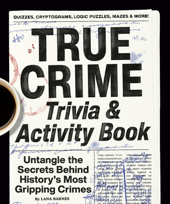 True Crime Trivia & Activity Book: Untangle the Secrets Behind History's Most Gripping Crimes - Barnes, Lana