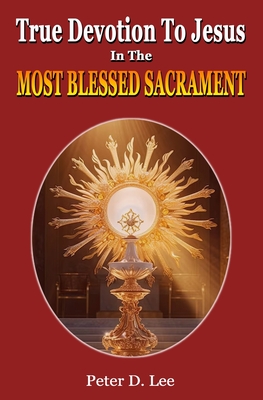 True Devotion To Jesus In The Most Blessed Sacrament: A Novena - Lee, Peter D