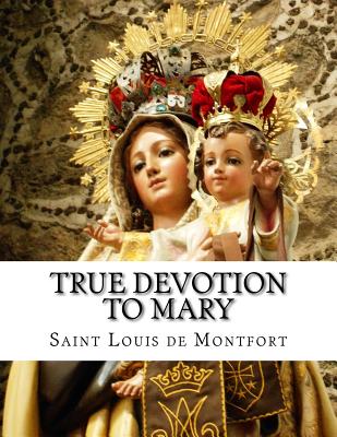 True Devotion to Mary: With Preparation for Total Consecration - De Montfort, Saint Louis