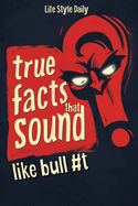 True Facts That Sound Like Bull #t: Insane but Shocking - A Fun Trivia Guide to Wild Nature, Unbelievable Records, Bizarre History, and Mind-Blowing Innovations for Adults, Teens, and Families