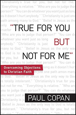 True for You, But Not for Me: Overcoming Objections to Christian Faith - Copan, Paul, Ph.D.