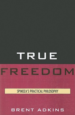 True Freedom: Spinoza's Practical Philosophy - Adkins, Brent