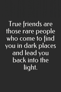 True friends are those rare people who come to find you in dark places and lead you back into the light: Lined Paper Diary For Self Therapy: Lined Notebook / Journal Gift, 120 Pages, 6x9 Soft Cover