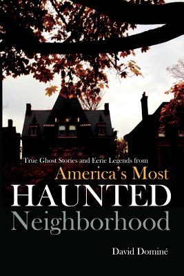 True Ghost Stories and Eerie Legends from America's Most Haunted Neighborhood - Domine, David