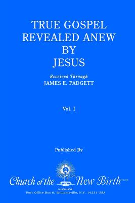 True Gospel Revealed Anew by Jesus, Volume I: Received Through James E Padgett - Padgett, James E