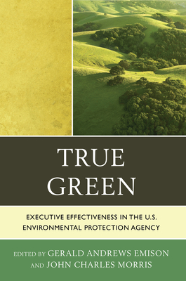 True Green: Executive Effectiveness in the U.S. Environmental Protection Agency - Emison, Gerald Andrews (Editor), and Morris, John C. (Editor), and Thomas, Lee M. (Preface by)