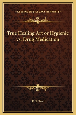 True Healing Art or Hygienic vs. Drug Medication - Trall, R T